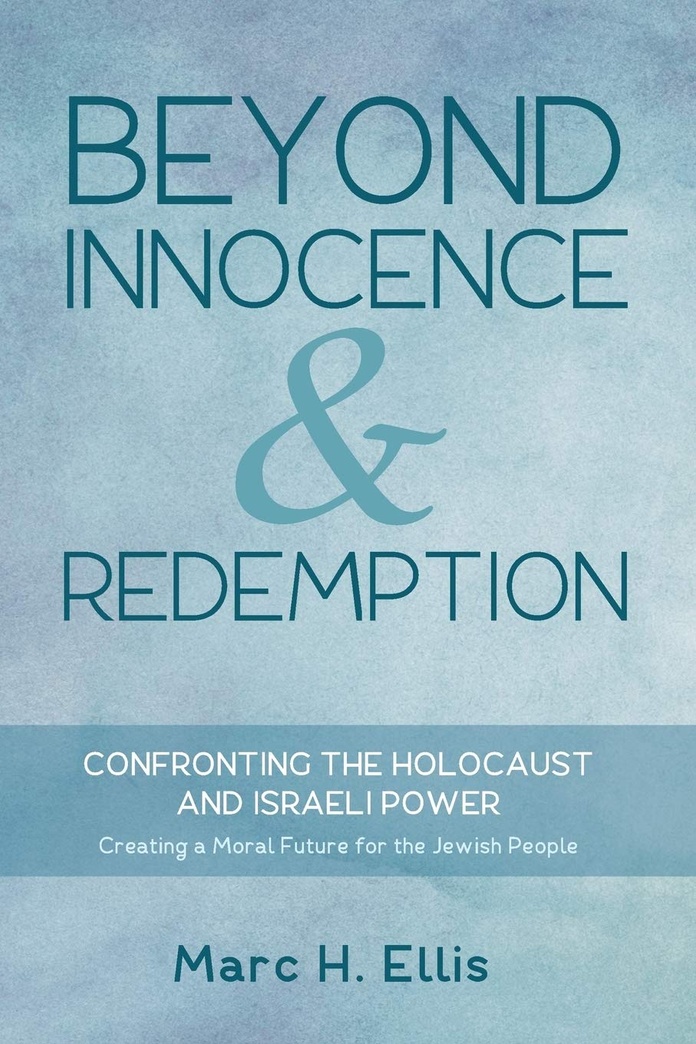 Beyond Innocence & Redemption: Confronting the Holocaust and Israeli Power: Creating a Moral Future for the Jewish People