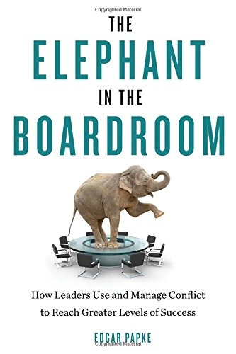 The Elephant in the Boardroom: How Leaders Use and Manage Conflict to Reach Greater Levels of Success