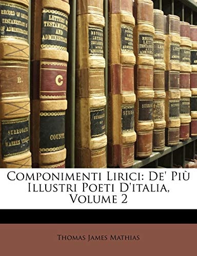 Componimenti Lirici: De' PiÃ¹ Illustri Poeti D'italia, Volume 2 (Italian Edition)