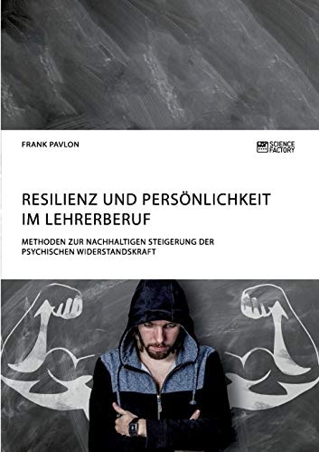 Resilienz und PersÃ¶nlichkeit im Lehrerberuf. Methoden zur nachhaltigen Steigerung der psychischen Widerstandskraft (German Edition)