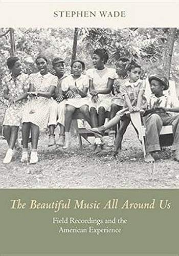 The Beautiful Music All Around Us: Field Recordings and the American Experience (Music in American Life)