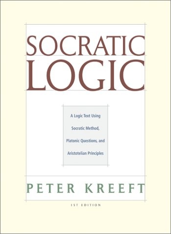 Socratic Logic: A Logic Text Using Socratic Method, Platonic Questions, and Aristotelian Principles