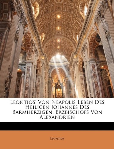 Leontios' Von Neapolis Leben Des Heiligen Johannes Des Barmherzigen, Erzbischofs Von Alexandrien (German Edition)