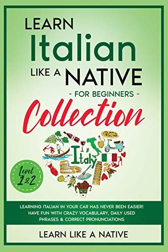 Learn Italian Like a Native for Beginners Collection - Level 1 & 2: Learning Italian in Your Car Has Never Been Easier! Have Fun with Crazy ... Pronunciations (Italian Language Lessons)