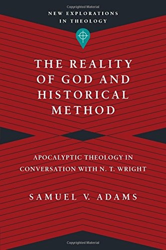 The Reality of God and Historical Method: Apocalyptic Theology in Conversation with N. T. Wright (New Explorations in Theology)
