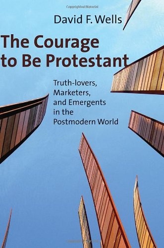 The Courage to Be Protestant: Truth-lovers, Marketers, and Emergents in the Postmodern World