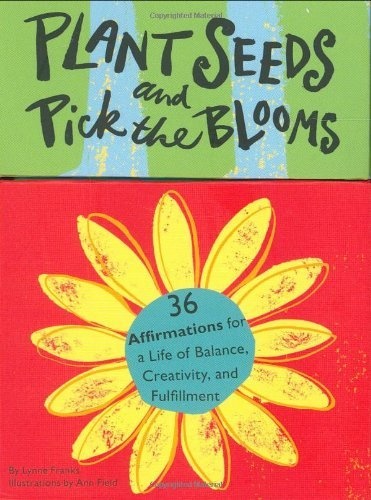 Plant Seeds and Pick the Blooms: 36 Affirmations for a Life of Balance, Creativity, and Fulfillment