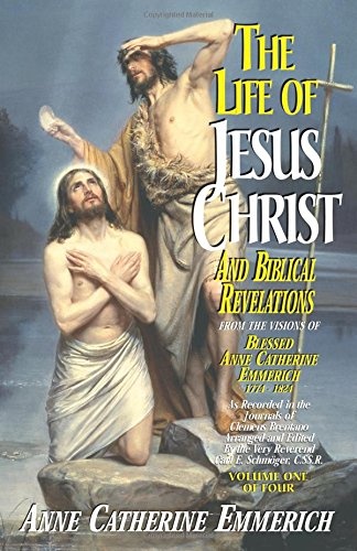 The Life of Jesus Christ and Biblical Revelations From the Visions of the Venerable Anne Catherine Emmerich 1774-1824, Vol. 1