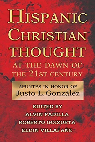 Hispanic Christian Thought at the Dawn of the 21st Century: Apuntes in Honor of Justo L. GonzÃ¡lez