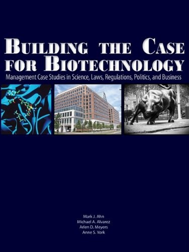 Building the Case for Biotechnology: Management Case Studies in Science, Laws, Regulations, Politics, and Business