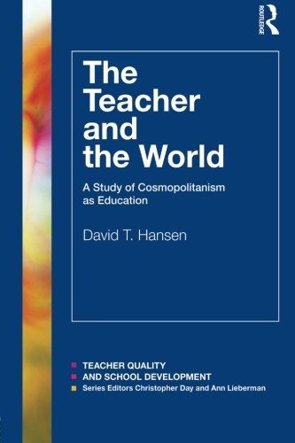 The Teacher and the World: A Study of Cosmopolitanism as Education (Teacher Quality and School Development)