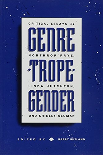 Genre, Trope, Gender: Critical Essays by Northrop  Frye, Linda Hutcheon, and Shirley Neuman (The Munro Beattie Lectures, 1989, 1990, 1991)