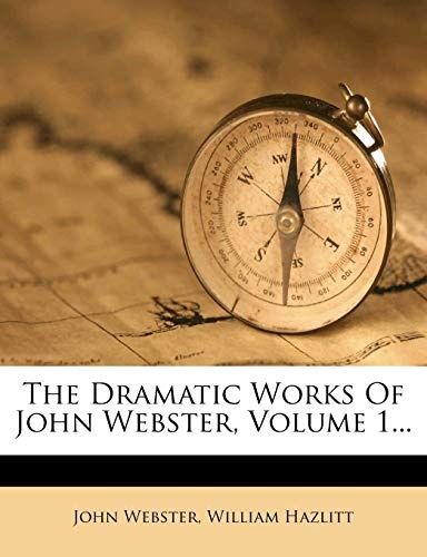The Dramatic Works of John Webster, Volume 1...