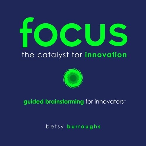 FOCUS. The Catalyst for Innovation: Guided Brainstorming for Innovators