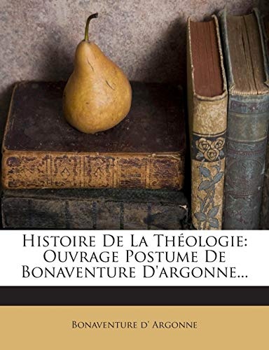 Histoire De La ThÃ©ologie: Ouvrage Postume De Bonaventure D'argonne... (French Edition)