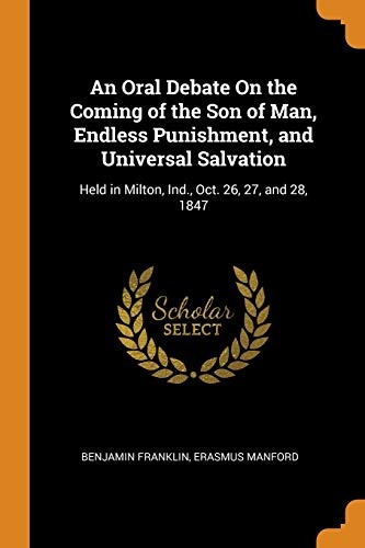 An Oral Debate on the Coming of the Son of Man, Endless Punishment, and Universal Salvation: Held in Milton, Ind., Oct. 26, 27, and 28, 1847