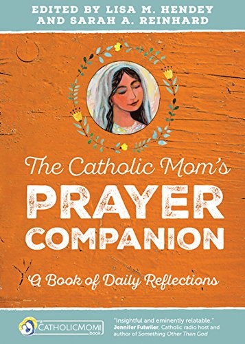 The Catholic Momâs Prayer Companion: A Book of Daily Reflections (CatholicMom.com Book)