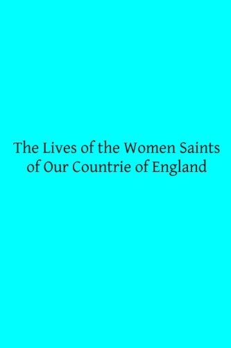 The Lives of the Women Saints of Our Countrie of England: Also Some Lives of Other Holy Women Written by Some of the Ancient Fathers