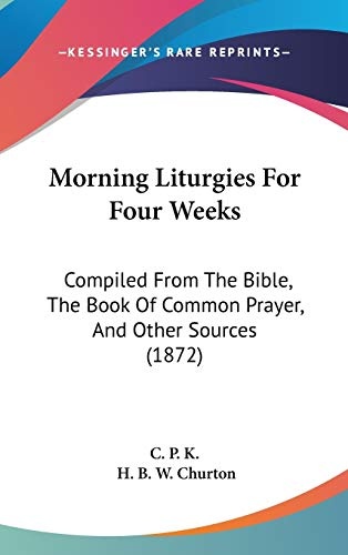 Morning Liturgies For Four Weeks: Compiled From The Bible, The Book Of Common Prayer, And Other Sources (1872)