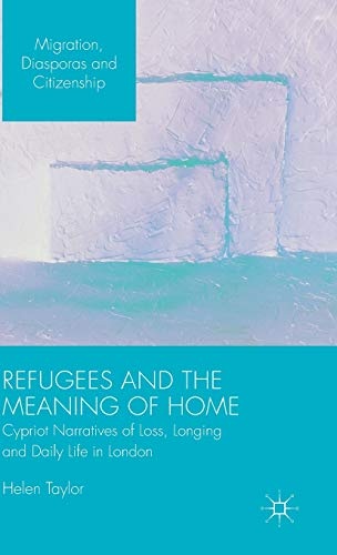 Refugees and the Meaning of Home: Cypriot Narratives of Loss, Longing and Daily Life in London (Migration, Diasporas and Citizenship)