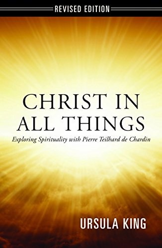 Christ in All Things: Exploring Spirituality with Pierre Teilhard De Chardin