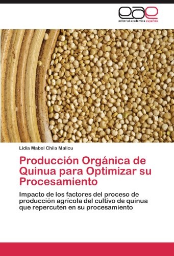 ProducciÃ³n OrgÃ¡nica de Quinua para Optimizar su Procesamiento: Impacto de los factores del proceso de producciÃ³n agrÃ­cola del cultivo de quinua que repercuten en su procesamiento (Spanish Edition)