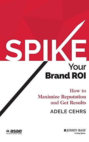 Spike your Brand ROI: How to Maximize Reputation and Get Results (ASAE/Jossey-Bass Series)