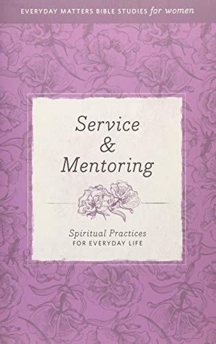 Service & Mentoring: Spiritual Practices for Everyday Life (Everyday Matters Bible Studies for Women)