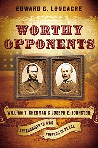 Worthy Opponents: William T. Sherman and Joseph E. Johnston : Antagonists in War -- Friends in Peace