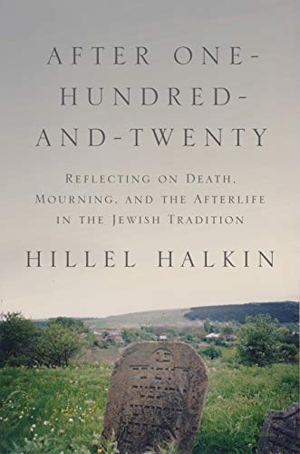 After One-Hundred-and-Twenty: Reflecting on Death, Mourning, and the Afterlife in the Jewish Tradition (Library of Jewish Ideas, 9)