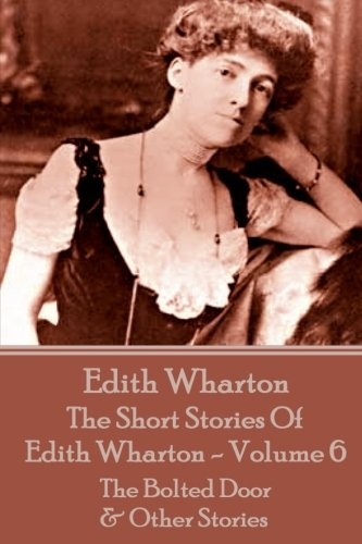 The Short Stories Of Edith Wharton - Volume VI: The Bolted Door & Other Stories