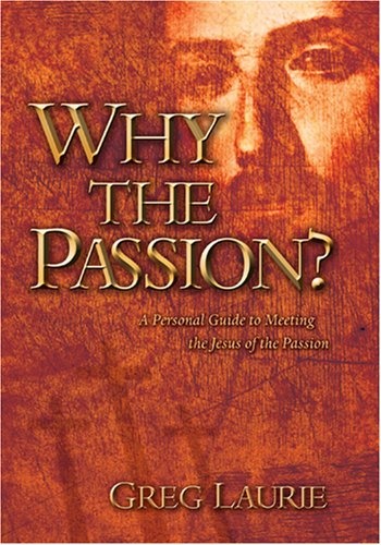 Why the Passion? A Personal Guide to Meeting the Jesus of the Passion