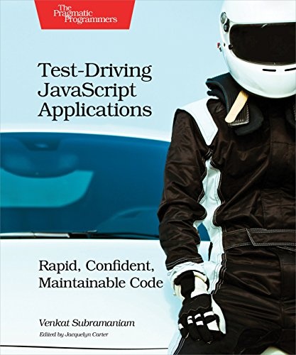 Test-Driving JavaScript Applications: Rapid, Confident, Maintainable Code