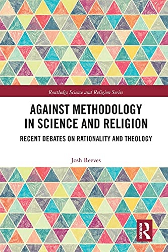 Against Methodology in Science and Religion: Recent Debates on Rationality and Theology (Routledge Science and Religion)
