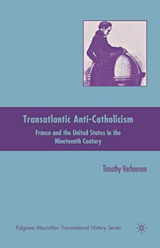 Transatlantic Anti-Catholicism: France and the United States in the Nineteenth Century (Palgrave Macmillan Transnational History Series)