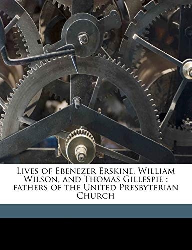 Lives of Ebenezer Erskine, William Wilson, and Thomas Gillespie: fathers of the United Presbyterian Church Volume 5