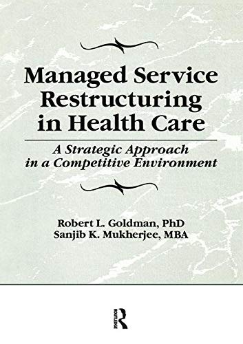 Managed Service Restructuring in Health Care: A Strategic Approach in a Competitive Environment (Haworth Marketing Resources)