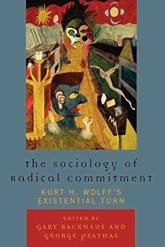 The Sociology of Radical Commitment: Kurt H. Wolff's Existential Turn