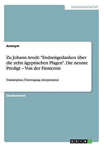 Zu Johann Arndt: "Endzeitgedanken Ã¼ber die zehn Ã¤gyptischen Plagen". Die neunte Predigt - Von der Finsternis (German Edition)