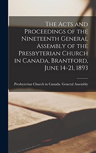 The Acts and Proceedings of the Nineteenth General Assembly of the Presbyterian Church in Canada, Brantford, June 14-21, 1893 [microform]
