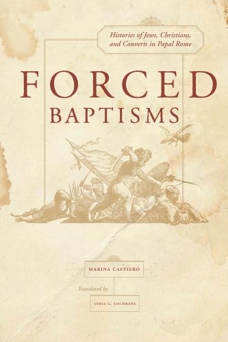 Forced Baptisms: Histories of Jews, Christians, and Converts in Papal Rome