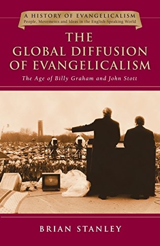 The Global Diffusion of Evangelicalism: The Age of Billy Graham and John Stott (History of Evangelicalism Series, Volume 5)