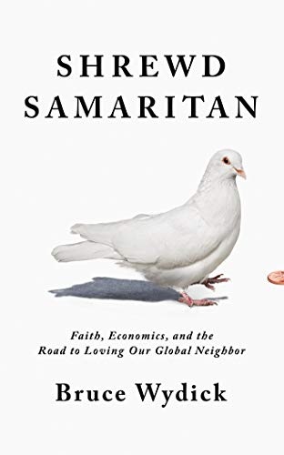 Shrewd Samaritan: Faith, Economics, and the Road to Loving Our Global Neighbor