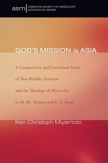 God's Mission in Asia: A Comparative and Contextual Study of This-Worldly Holiness and the Theology of Missio Dei in M. M. Thomas and C. S. Song (American Society of Missiology Monograph)