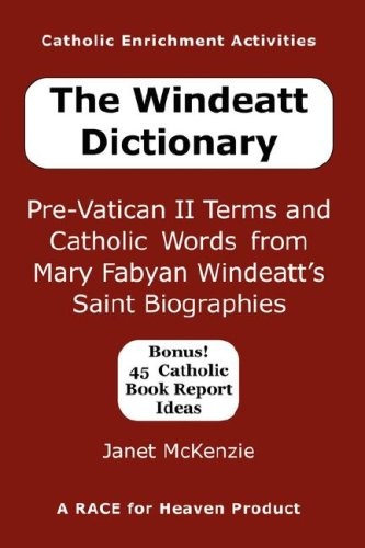 The Windeatt Dictionary: Pre-Vatican II Terms and Catholic Words from Mary Fabyan Windeatt's Saint Biographies