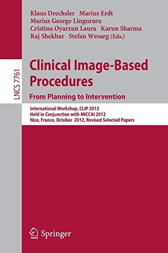 Clinical Image-Based Procedures. From Planning to Intervention: International Workshop, CLIP 2012, Held in Conjunction with MICCAI 2012, Nice, France, ... (Lecture Notes in Computer Science, 7761)