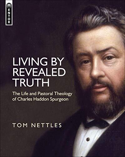 Living by Revealed Truth: The Life and Pastoral Theology of Charles Haddon Spurgeon