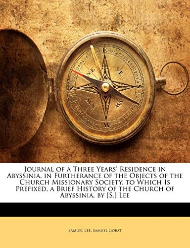 Journal of a Three Years' Residence in Abyssinia, in Furtherance of the Objects of the Church Missionary Society. to Which Is Prefixed, a Brief History of the Church of Abyssinia, by [S.] Lee