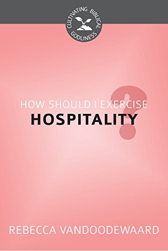 How Should I Exercise Hospitality? (Cultivating Biblical Godliness)