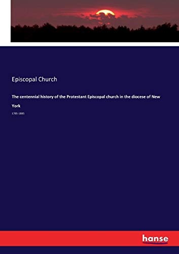 The centennial history of the Protestant Episcopal church in the diocese of New York: 1785-1885